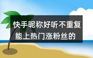 快手昵稱好聽不重復(fù) 能上熱門漲粉絲的網(wǎng)名352個(gè)