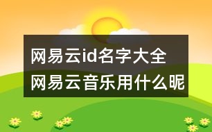 網(wǎng)易云id名字大全 網(wǎng)易云音樂用什么昵稱好聽328個(gè)