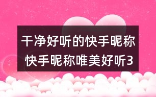 干凈好聽(tīng)的快手昵稱(chēng) 快手昵稱(chēng)唯美好聽(tīng)303個(gè)