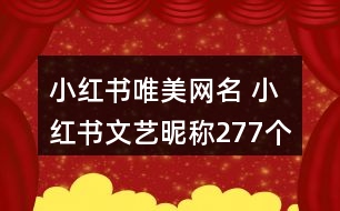小紅書唯美網(wǎng)名 小紅書文藝昵稱277個