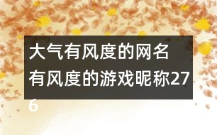 大氣有風(fēng)度的網(wǎng)名 有風(fēng)度的游戲昵稱276個(gè)