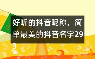 好聽(tīng)的抖音昵稱，簡(jiǎn)單最美的抖音名字293個(gè)