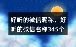 好聽(tīng)的微信昵稱(chēng)，好聽(tīng)的微信名稱(chēng)345個(gè)