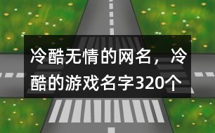 冷酷無情的網(wǎng)名，冷酷的游戲名字320個(gè)