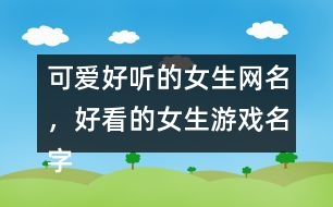 可愛好聽的女生網名，好看的女生游戲名字302個