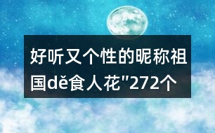 好聽又個性的昵稱：祖國dě食人花″272個
