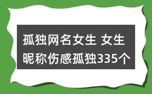 孤獨網名女生 女生昵稱傷感孤獨335個