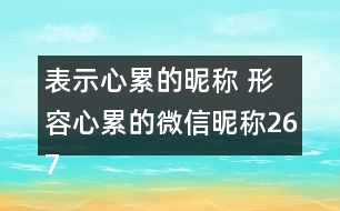 表示心累的昵稱 形容心累的微信昵稱267個