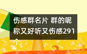 傷感群名片 群的昵稱又好聽又傷感291個(gè)