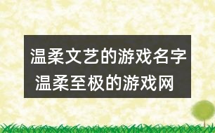 溫柔文藝的游戲名字 溫柔至極的游戲網(wǎng)名357個