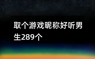 取個(gè)游戲昵稱(chēng)好聽(tīng)男生289個(gè)