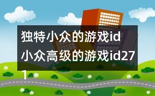 獨(dú)特小眾的游戲id 小眾高級的游戲id271個