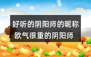 好聽的陰陽(yáng)師的昵稱 歐氣很重的陰陽(yáng)師名字301個(gè)