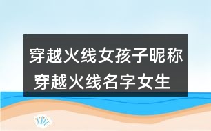 穿越火線女孩子昵稱 穿越火線名字女生網(wǎng)名305個