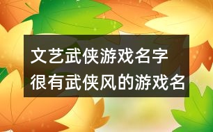 文藝武俠游戲名字 很有武俠風(fēng)的游戲名字336個