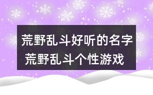 荒野亂斗好聽的名字 荒野亂斗個(gè)性游戲名字295個(gè)