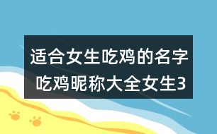 適合女生吃雞的名字 吃雞昵稱大全女生318個(gè)
