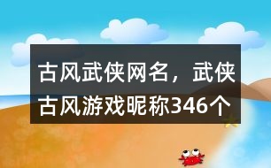 古風(fēng)武俠網(wǎng)名，武俠古風(fēng)游戲昵稱346個(gè)