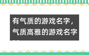 有氣質(zhì)的游戲名字，氣質(zhì)高雅的游戲名字325個(gè)