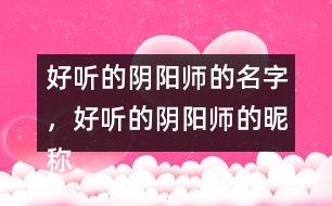 好聽的陰陽師的名字，好聽的陰陽師的昵稱276個(gè)
