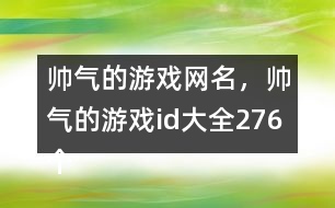 帥氣的游戲網(wǎng)名，帥氣的游戲id大全276個(gè)
