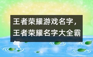 王者榮耀游戲名字，王者榮耀名字大全霸氣291個
