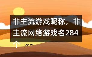 非主流游戲昵稱(chēng)，非主流網(wǎng)絡(luò)游戲名284個(gè)