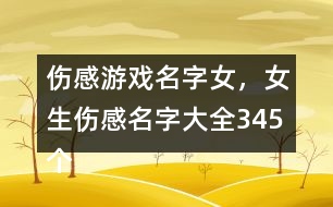 傷感游戲名字女，女生傷感名字大全345個(gè)