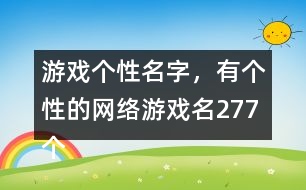 游戲個性名字，有個性的網(wǎng)絡(luò)游戲名277個