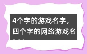 4個(gè)字的游戲名字，四個(gè)字的網(wǎng)絡(luò)游戲名344個(gè)