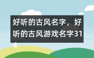 好聽(tīng)的古風(fēng)名字，好聽(tīng)的古風(fēng)游戲名字314個(gè)