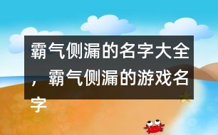 霸氣側漏的名字大全，霸氣側漏的游戲名字284個