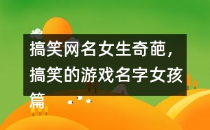 搞笑網(wǎng)名女生奇葩，搞笑的游戲名字女孩篇337個