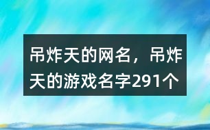 吊炸天的網(wǎng)名，吊炸天的游戲名字291個(gè)