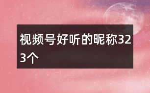 視頻號好聽的昵稱323個(gè)