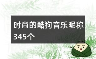 時(shí)尚的酷狗音樂(lè)昵稱(chēng)345個(gè)