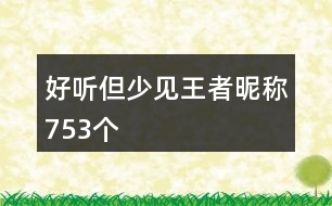 好聽(tīng)但少見(jiàn)王者昵稱(chēng)753個(gè)