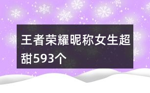 王者榮耀昵稱(chēng)女生超甜593個(gè)