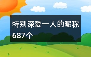 特別深?lèi)?ài)一人的昵稱687個(gè)