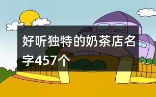 好聽獨(dú)特的奶茶店名字457個(gè)