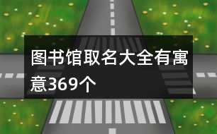 圖書(shū)館取名大全有寓意369個(gè)