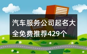 汽車服務(wù)公司起名大全免費(fèi)推薦429個(gè)