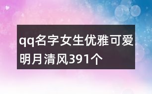 qq名字女生優(yōu)雅可愛明月清風391個