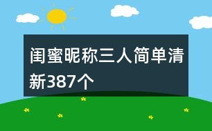 閨蜜昵稱(chēng)三人簡(jiǎn)單清新387個(gè)
