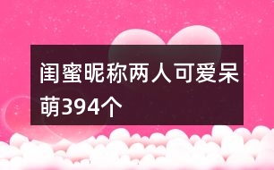 閨蜜昵稱兩人可愛(ài)呆萌394個(gè)