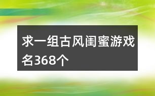 求一組古風閨蜜游戲名368個