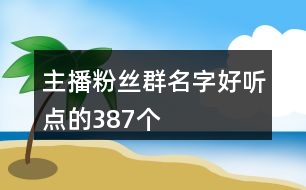 主播粉絲群名字好聽(tīng)點(diǎn)的387個(gè)