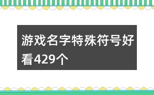 游戲名字特殊符號好看429個(gè)
