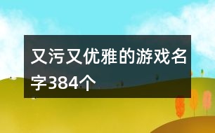 又污又優(yōu)雅的游戲名字384個