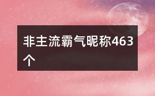 非主流霸氣昵稱(chēng)463個(gè)